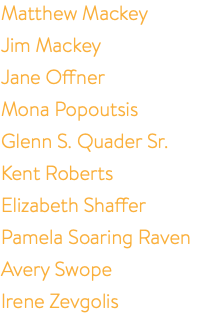Matthew Mackey Jim Mackey Jane Offner Mona Popoutsis Glenn S. Quader Sr. Kent Roberts Elizabeth Shaffer Pamela Soaring Raven Avery Swope Irene Zevgolis